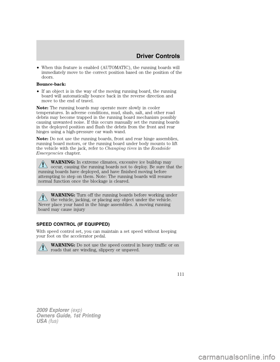 FORD EXPLORER 2009 4.G Owners Manual •When this feature is enabled (AUTOMATIC), the running boards will
immediately move to the correct position based on the position of the
doors.
Bounce-back:
•If an object is in the way of the movi