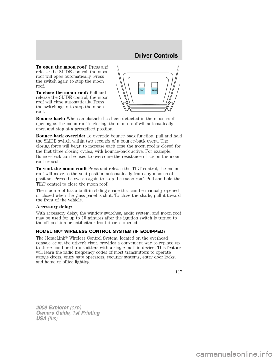 FORD EXPLORER 2009 4.G Owners Manual To open the moon roof:Press and
release the SLIDE control, the moon
roof will open automatically. Press
the switch again to stop the moon
roof.
To close the moon roof:Pull and
release the SLIDE contro