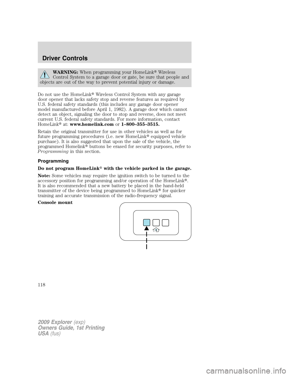 FORD EXPLORER 2009 4.G Owners Manual WARNING:When programming your HomeLinkWireless
Control System to a garage door or gate, be sure that people and
objects are out of the way to prevent potential injury or damage.
Do not use the HomeLi