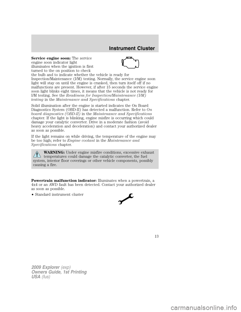FORD EXPLORER 2009 4.G Owners Manual Service engine soon:The service
engine soon indicator light
illuminates when the ignition is first
turned to the on position to check
the bulb and to indicate whether the vehicle is ready for
Inspecti