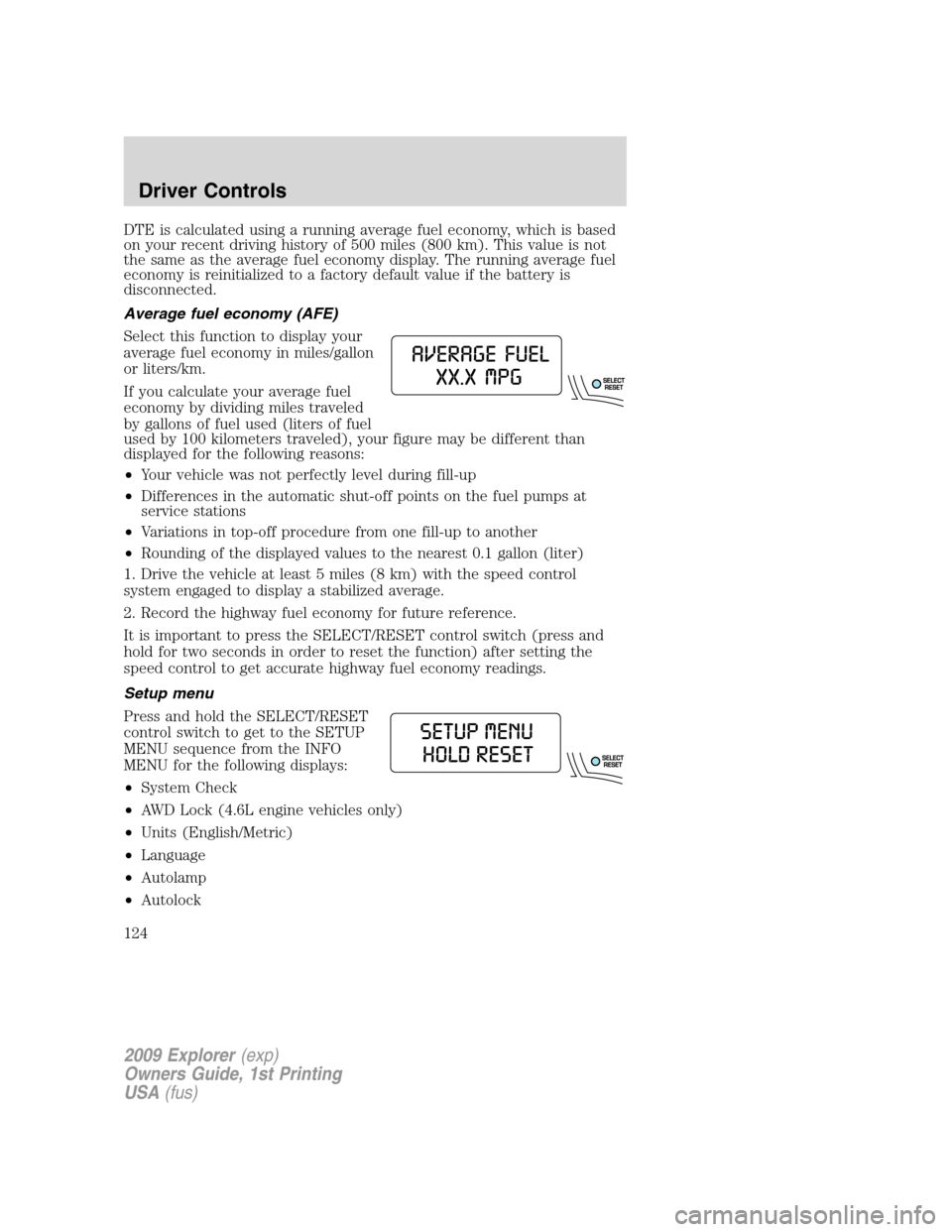 FORD EXPLORER 2009 4.G Owners Manual DTE is calculated using a running average fuel economy, which is based
on your recent driving history of 500 miles (800 km). This value is not
the same as the average fuel economy display. The running