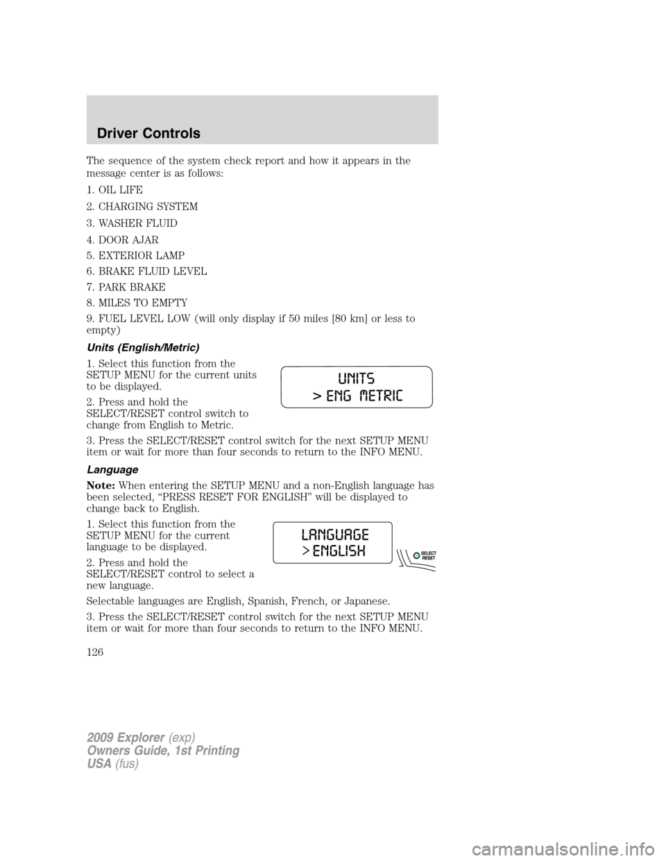 FORD EXPLORER 2009 4.G Owners Manual The sequence of the system check report and how it appears in the
message center is as follows:
1. OIL LIFE
2. CHARGING SYSTEM
3. WASHER FLUID
4. DOOR AJAR
5. EXTERIOR LAMP
6. BRAKE FLUID LEVEL
7. PAR