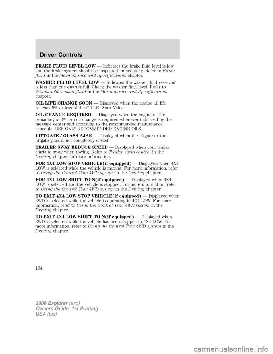 FORD EXPLORER 2009 4.G Owners Manual BRAKE FLUID LEVEL LOW— Indicates the brake fluid level is low
and the brake system should be inspected immediately. Refer toBrake
fluidin theMaintenance and Specificationschapter.
WASHER FLUID LEVEL FORD EXPLORER 2009 4.G Owners Manual BRAKE FLUID LEVEL LOW— Indicates the brake fluid level is low
and the brake system should be inspected immediately. Refer toBrake
fluidin theMaintenance and Specificationschapter.
WASHER FLUID LEVEL