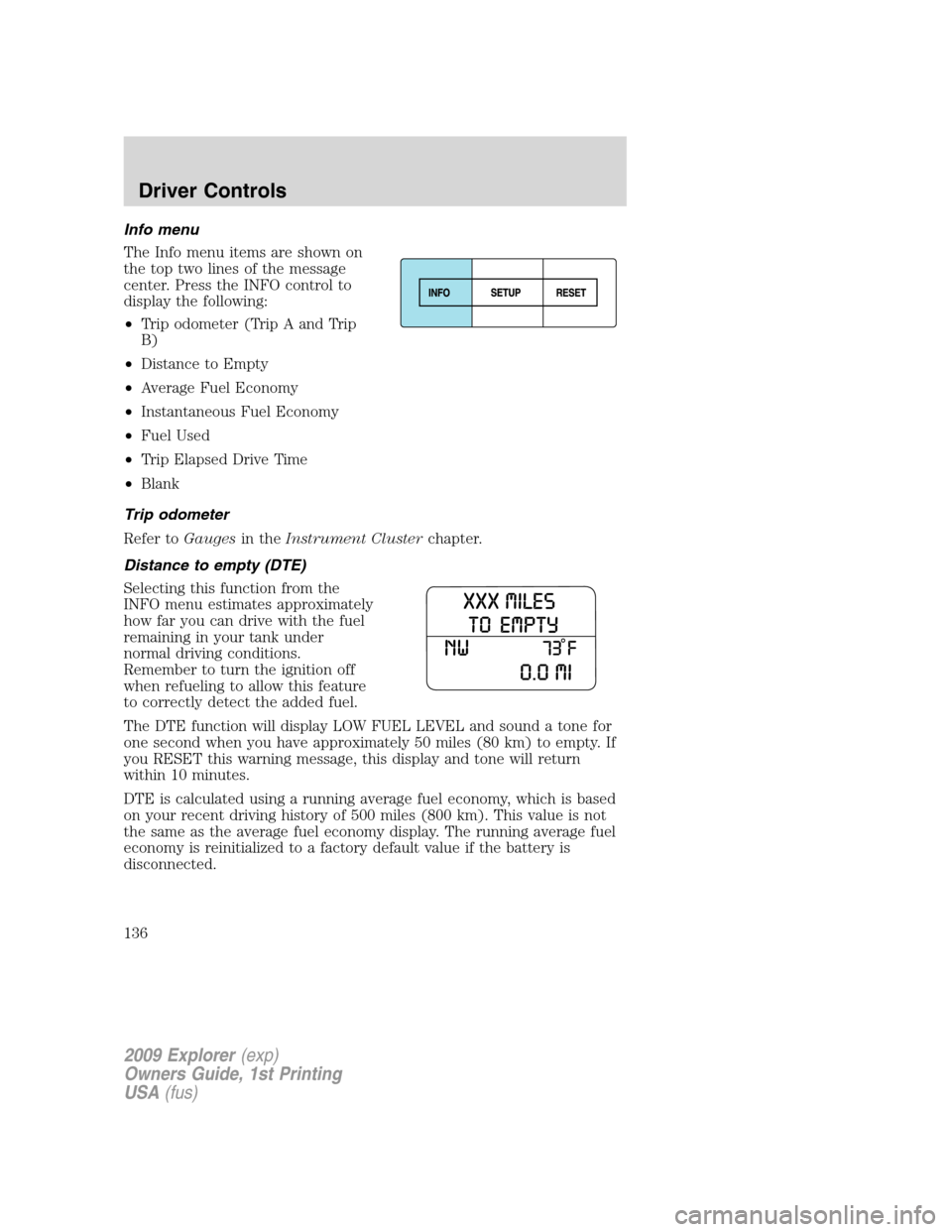FORD EXPLORER 2009 4.G Owners Manual Info menu
The Info menu items are shown on
the top two lines of the message
center. Press the INFO control to
display the following:
•Trip odometer (Trip A and Trip
B)
•Distance to Empty
•Averag FORD EXPLORER 2009 4.G Owners Manual Info menu
The Info menu items are shown on
the top two lines of the message
center. Press the INFO control to
display the following:
•Trip odometer (Trip A and Trip
B)
•Distance to Empty
•Averag
