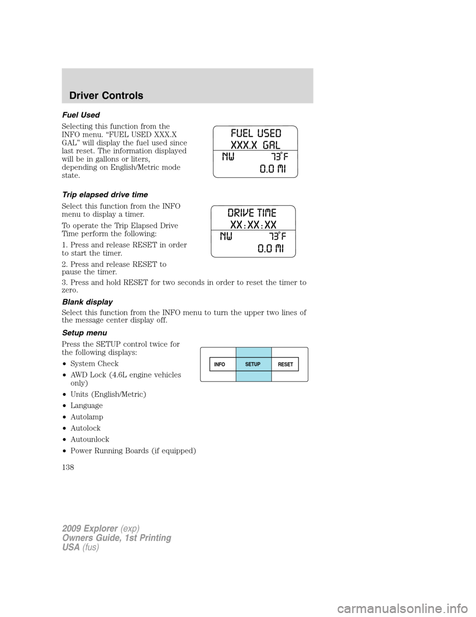 FORD EXPLORER 2009 4.G Owners Manual Fuel Used
Selecting this function from the
INFO menu. “FUEL USED XXX.X
GAL” will display the fuel used since
last reset. The information displayed
will be in gallons or liters,
depending on Englis FORD EXPLORER 2009 4.G Owners Manual Fuel Used
Selecting this function from the
INFO menu. “FUEL USED XXX.X
GAL” will display the fuel used since
last reset. The information displayed
will be in gallons or liters,
depending on Englis