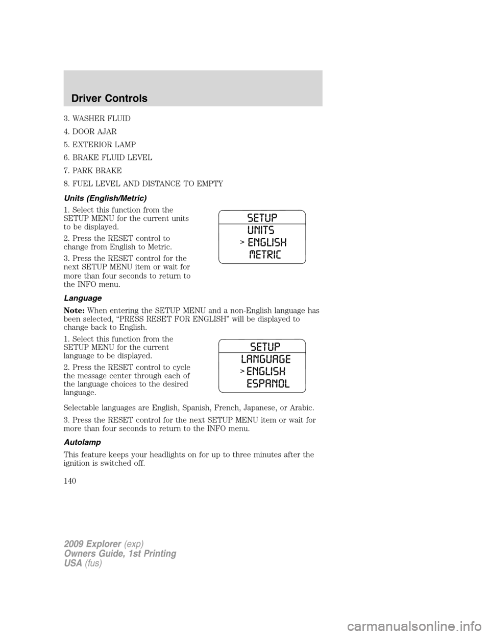 FORD EXPLORER 2009 4.G Owners Manual 3. WASHER FLUID
4. DOOR AJAR
5. EXTERIOR LAMP
6. BRAKE FLUID LEVEL
7. PARK BRAKE
8. FUEL LEVEL AND DISTANCE TO EMPTY
Units (English/Metric)
1. Select this function from the
SETUP MENU for the current FORD EXPLORER 2009 4.G Owners Manual 3. WASHER FLUID
4. DOOR AJAR
5. EXTERIOR LAMP
6. BRAKE FLUID LEVEL
7. PARK BRAKE
8. FUEL LEVEL AND DISTANCE TO EMPTY
Units (English/Metric)
1. Select this function from the
SETUP MENU for the current