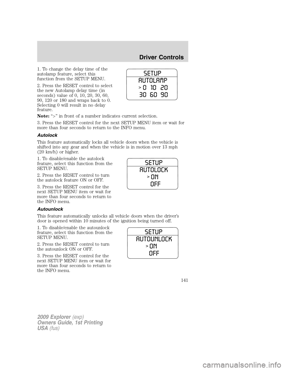 FORD EXPLORER 2009 4.G Owners Manual 1. To change the delay time of the
autolamp feature, select this
function from the SETUP MENU.
2. Press the RESET control to select
the new Autolamp delay time (in
seconds) value of 0, 10, 20, 30, 60, FORD EXPLORER 2009 4.G Owners Manual 1. To change the delay time of the
autolamp feature, select this
function from the SETUP MENU.
2. Press the RESET control to select
the new Autolamp delay time (in
seconds) value of 0, 10, 20, 30, 60,