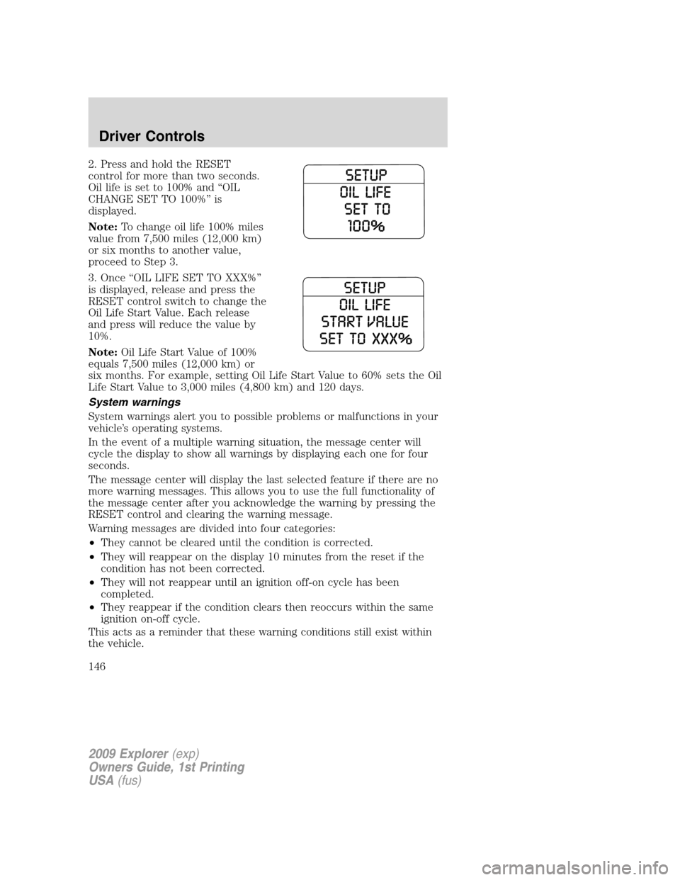 FORD EXPLORER 2009 4.G Owners Manual 2. Press and hold the RESET
control for more than two seconds.
Oil life is set to 100% and “OIL
CHANGE SET TO 100%” is
displayed.
Note:To change oil life 100% miles
value from 7,500 miles (12,000 FORD EXPLORER 2009 4.G Owners Manual 2. Press and hold the RESET
control for more than two seconds.
Oil life is set to 100% and “OIL
CHANGE SET TO 100%” is
displayed.
Note:To change oil life 100% miles
value from 7,500 miles (12,000