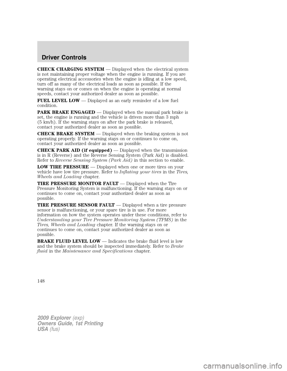 FORD EXPLORER 2009 4.G Owners Manual CHECK CHARGING SYSTEM— Displayed when the electrical system
is not maintaining proper voltage when the engine is running. If you are
operating electrical accessories when the engine is idling at a l FORD EXPLORER 2009 4.G Owners Manual CHECK CHARGING SYSTEM— Displayed when the electrical system
is not maintaining proper voltage when the engine is running. If you are
operating electrical accessories when the engine is idling at a l