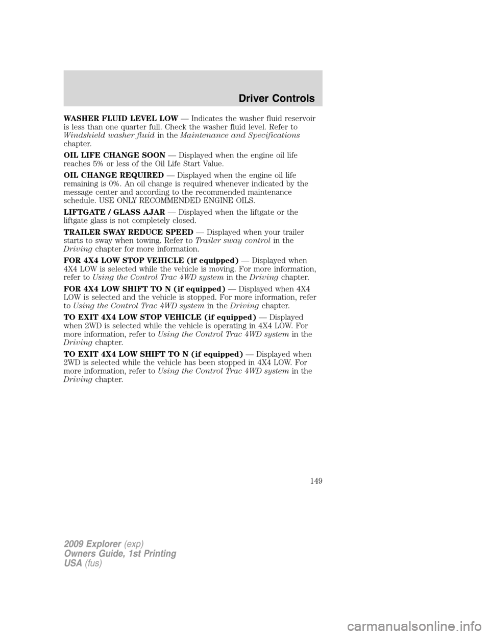 FORD EXPLORER 2009 4.G Owners Manual WASHER FLUID LEVEL LOW— Indicates the washer fluid reservoir
is less than one quarter full. Check the washer fluid level. Refer to
Windshield washer fluidin theMaintenance and Specifications
chapter FORD EXPLORER 2009 4.G Owners Manual WASHER FLUID LEVEL LOW— Indicates the washer fluid reservoir
is less than one quarter full. Check the washer fluid level. Refer to
Windshield washer fluidin theMaintenance and Specifications
chapter