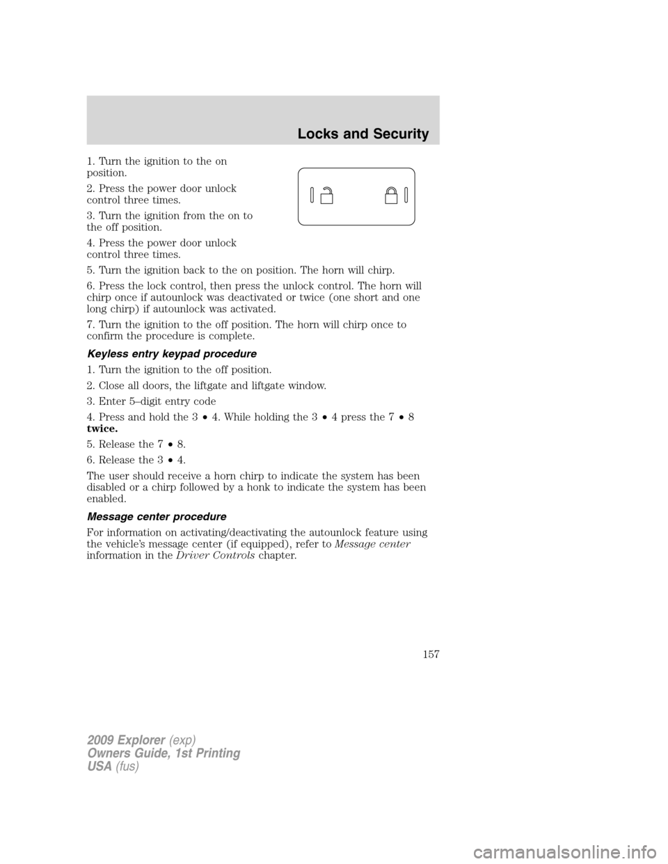 FORD EXPLORER 2009 4.G Owners Manual 1. Turn the ignition to the on
position.
2. Press the power door unlock
control three times.
3. Turn the ignition from the on to
the off position.
4. Press the power door unlock
control three times.
5 FORD EXPLORER 2009 4.G Owners Manual 1. Turn the ignition to the on
position.
2. Press the power door unlock
control three times.
3. Turn the ignition from the on to
the off position.
4. Press the power door unlock
control three times.
5