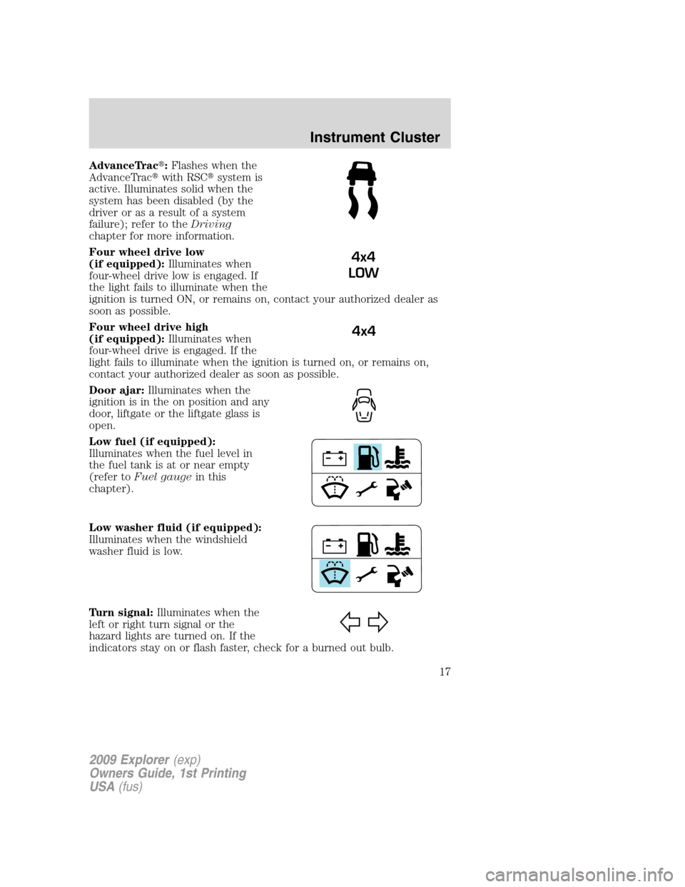 FORD EXPLORER 2009 4.G User Guide AdvanceTrac:Flashes when the
AdvanceTracwith RSCsystem is
active. Illuminates solid when the
system has been disabled (by the
driver or as a result of a system
failure); refer to theDriving
chapter