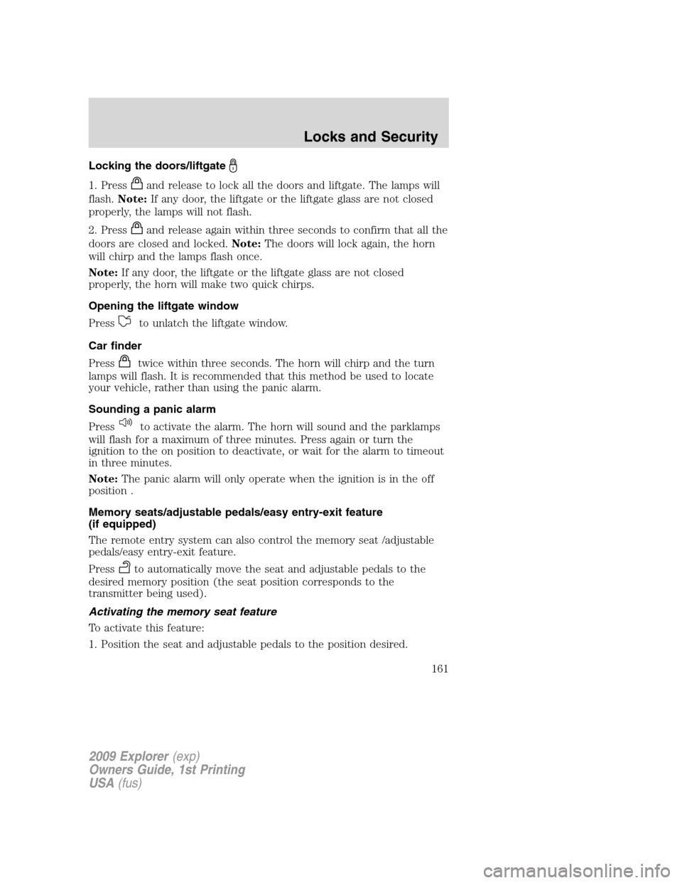 FORD EXPLORER 2009 4.G Owners Manual Locking the doors/liftgate
1. Pressand release to lock all the doors and liftgate. The lamps will
flash.Note:If any door, the liftgate or the liftgate glass are not closed
properly, the lamps will not FORD EXPLORER 2009 4.G Owners Manual Locking the doors/liftgate
1. Pressand release to lock all the doors and liftgate. The lamps will
flash.Note:If any door, the liftgate or the liftgate glass are not closed
properly, the lamps will not