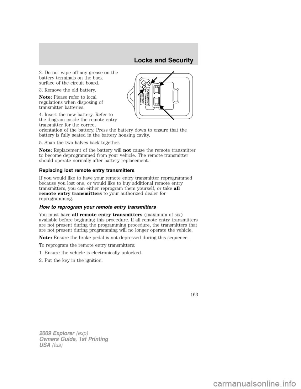 FORD EXPLORER 2009 4.G Owners Manual 2. Do not wipe off any grease on the
battery terminals on the back
surface of the circuit board.
3. Remove the old battery.
Note:Please refer to local
regulations when disposing of
transmitter batteri FORD EXPLORER 2009 4.G Owners Manual 2. Do not wipe off any grease on the
battery terminals on the back
surface of the circuit board.
3. Remove the old battery.
Note:Please refer to local
regulations when disposing of
transmitter batteri