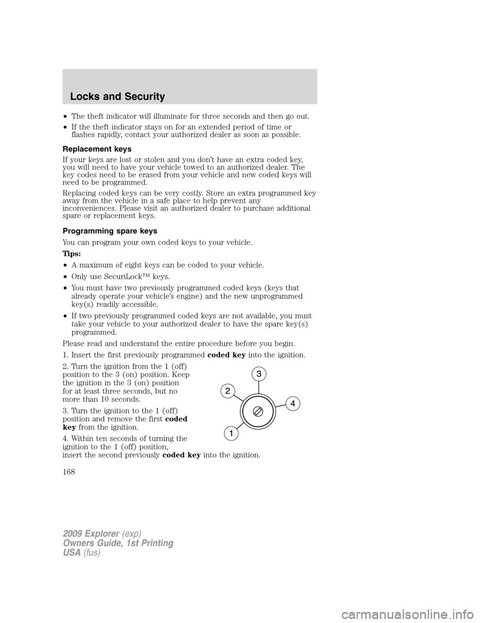FORD EXPLORER 2009 4.G Owners Manual •The theft indicator will illuminate for three seconds and then go out.
•If the theft indicator stays on for an extended period of time or
flashes rapidly, contact your authorized dealer as soon a FORD EXPLORER 2009 4.G Owners Manual •The theft indicator will illuminate for three seconds and then go out.
•If the theft indicator stays on for an extended period of time or
flashes rapidly, contact your authorized dealer as soon a