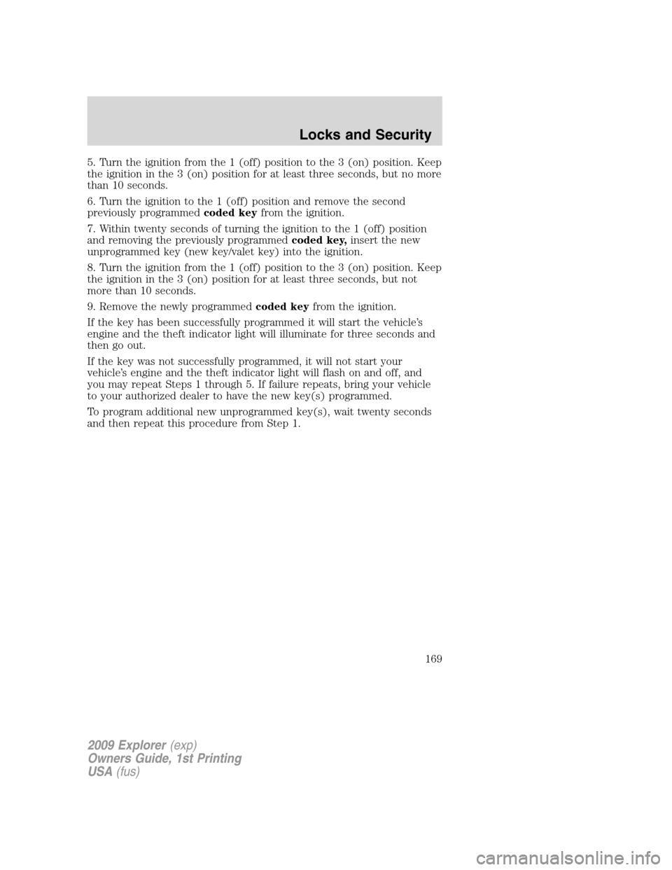 FORD EXPLORER 2009 4.G Owners Manual 5. Turn the ignition from the 1 (off) position to the 3 (on) position. Keep
the ignition in the 3 (on) position for at least three seconds, but no more
than 10 seconds.
6. Turn the ignition to the 1 ( FORD EXPLORER 2009 4.G Owners Manual 5. Turn the ignition from the 1 (off) position to the 3 (on) position. Keep
the ignition in the 3 (on) position for at least three seconds, but no more
than 10 seconds.
6. Turn the ignition to the 1 (