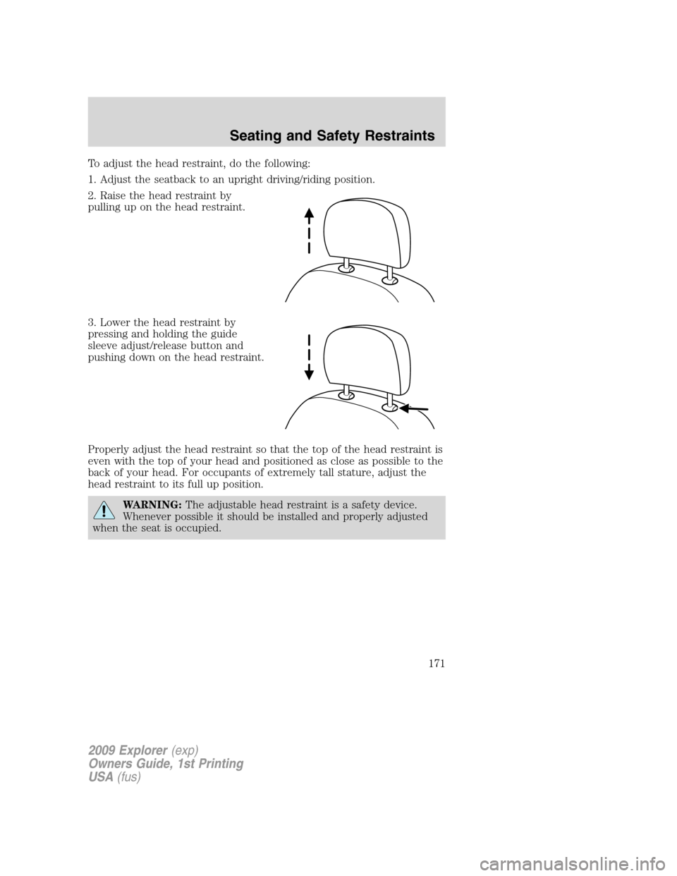 FORD EXPLORER 2009 4.G Owners Manual To adjust the head restraint, do the following:
1. Adjust the seatback to an upright driving/riding position.
2. Raise the head restraint by
pulling up on the head restraint.
3. Lower the head restrai FORD EXPLORER 2009 4.G Owners Manual To adjust the head restraint, do the following:
1. Adjust the seatback to an upright driving/riding position.
2. Raise the head restraint by
pulling up on the head restraint.
3. Lower the head restrai