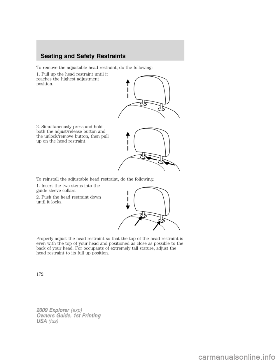 FORD EXPLORER 2009 4.G Owners Manual To remove the adjustable head restraint, do the following:
1. Pull up the head restraint until it
reaches the highest adjustment
position.
2. Simultaneously press and hold
both the adjust/release butt FORD EXPLORER 2009 4.G Owners Manual To remove the adjustable head restraint, do the following:
1. Pull up the head restraint until it
reaches the highest adjustment
position.
2. Simultaneously press and hold
both the adjust/release butt
