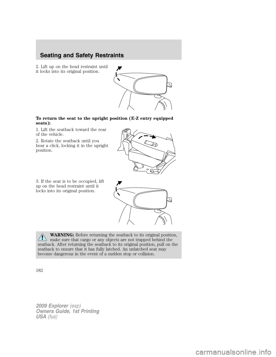 FORD EXPLORER 2009 4.G Owners Manual 2. Lift up on the head restraint until
it locks into its original position.
To return the seat to the upright position (E-Z entry equipped
seats):
1. Lift the seatback toward the rear
of the vehicle.

