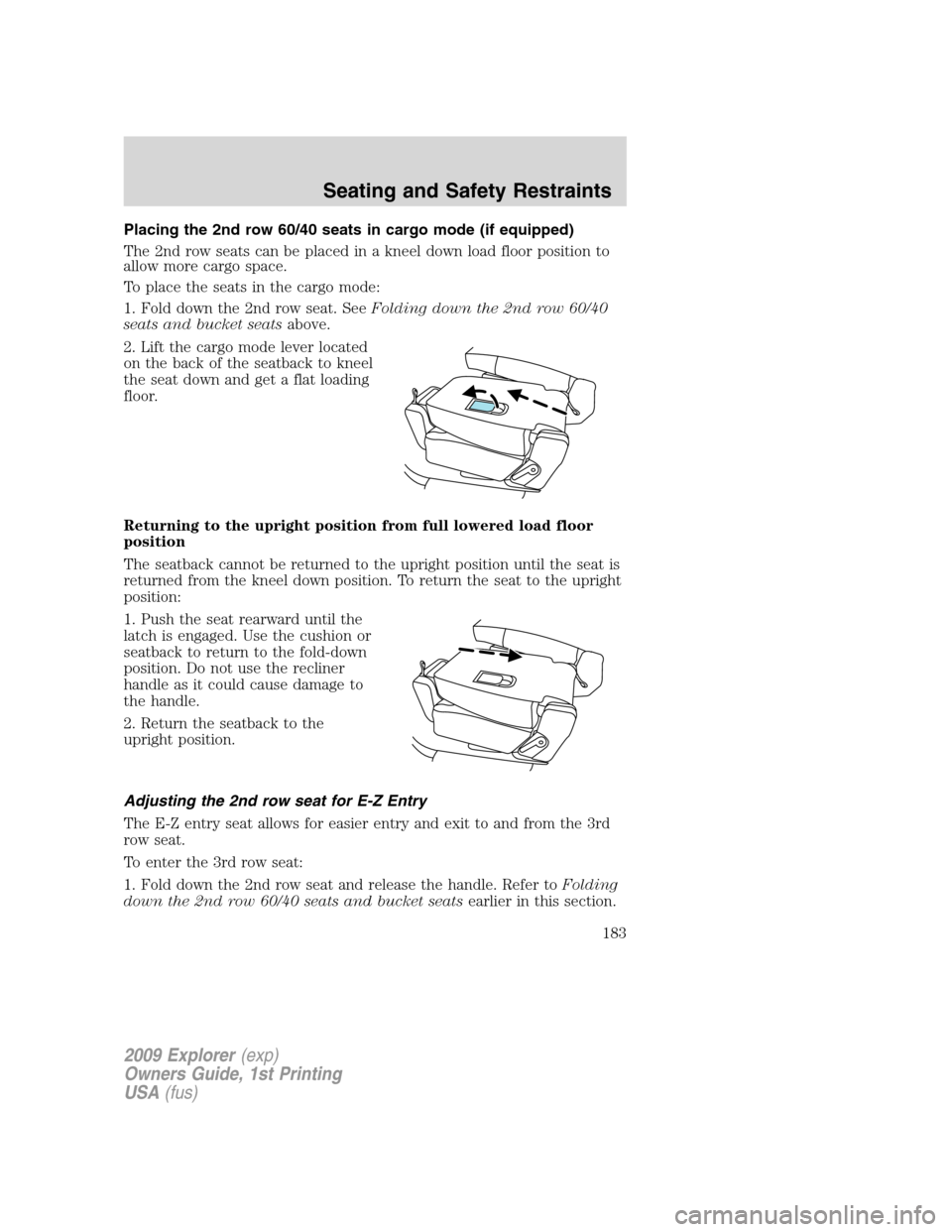 FORD EXPLORER 2009 4.G Owners Manual Placing the 2nd row 60/40 seats in cargo mode (if equipped)
The 2nd row seats can be placed in a kneel down load floor position to
allow more cargo space.
To place the seats in the cargo mode:
1. Fold