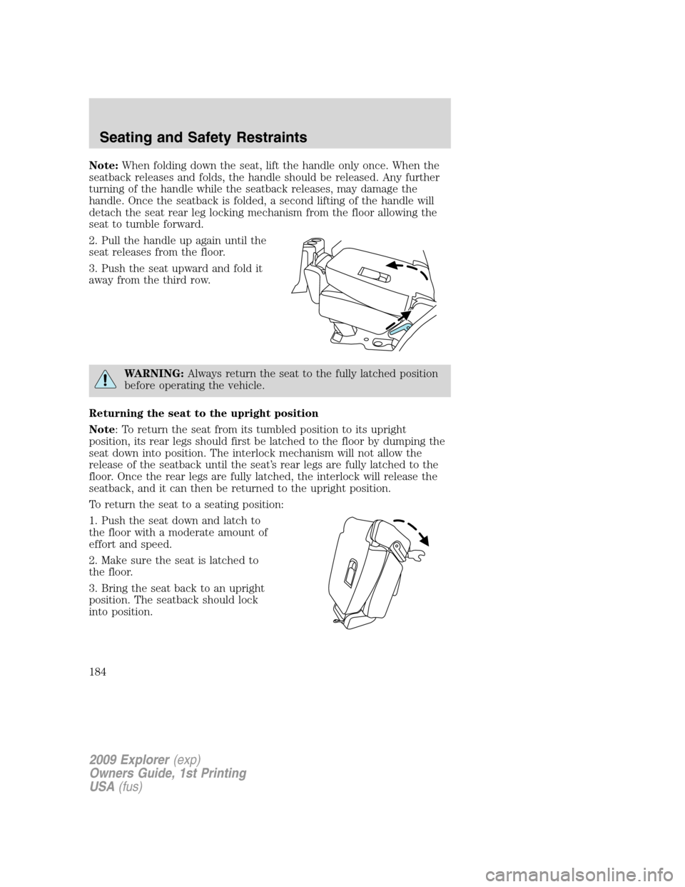 FORD EXPLORER 2009 4.G Owners Manual Note:When folding down the seat, lift the handle only once. When the
seatback releases and folds, the handle should be released. Any further
turning of the handle while the seatback releases, may dama