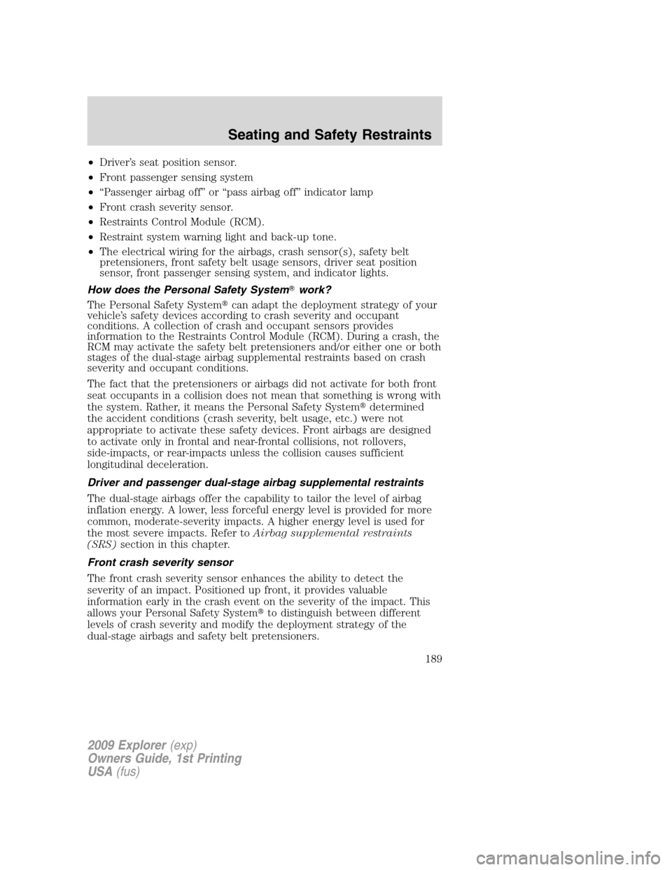 FORD EXPLORER 2009 4.G Owners Manual •Driver’s seat position sensor.
•Front passenger sensing system
•“Passenger airbag off” or “pass airbag off” indicator lamp
•Front crash severity sensor.
•Restraints Control Module