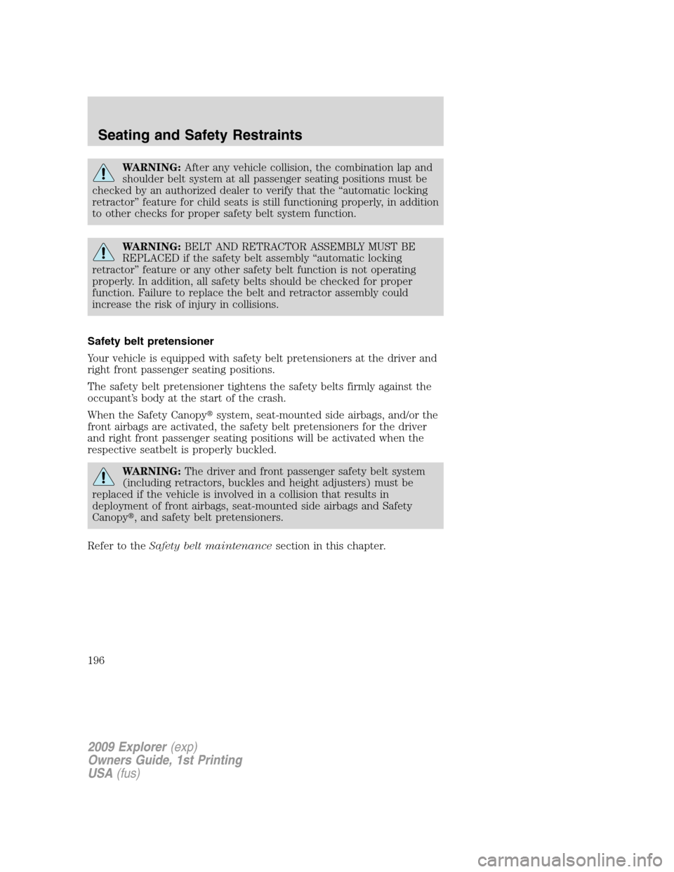 FORD EXPLORER 2009 4.G Owners Manual WARNING:After any vehicle collision, the combination lap and
shoulder belt system at all passenger seating positions must be
checked by an authorized dealer to verify that the “automatic locking
ret