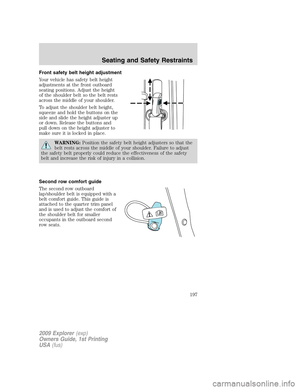 FORD EXPLORER 2009 4.G Owners Manual Front safety belt height adjustment
Your vehicle has safety belt height
adjustments at the front outboard
seating positions. Adjust the height
of the shoulder belt so the belt rests
across the middle 