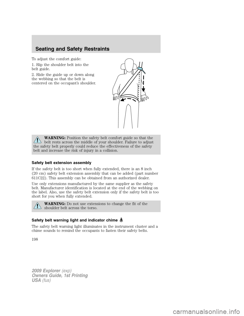 FORD EXPLORER 2009 4.G Owners Manual To adjust the comfort guide:
1. Slip the shoulder belt into the
belt guide.
2. Slide the guide up or down along
the webbing so that the belt is
centered on the occupant’s shoulder.
WARNING:Position 
