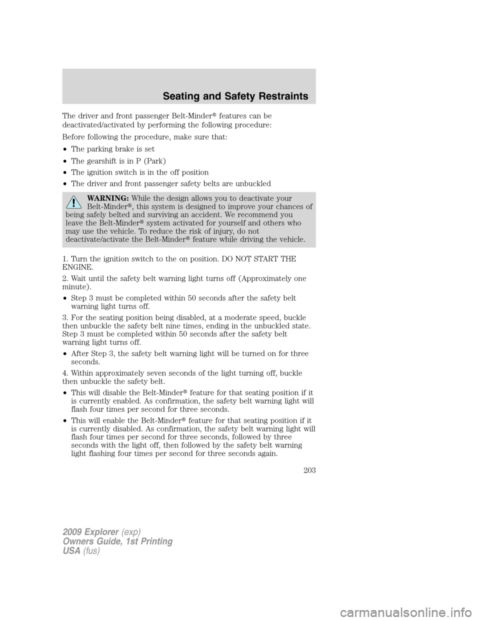 FORD EXPLORER 2009 4.G Owners Manual The driver and front passenger Belt-Minderfeatures can be
deactivated/activated by performing the following procedure:
Before following the procedure, make sure that:
•The parking brake is set
•T