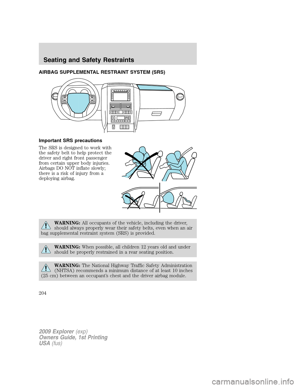 FORD EXPLORER 2009 4.G Owners Manual AIRBAG SUPPLEMENTAL RESTRAINT SYSTEM (SRS)
Important SRS precautions
The SRS is designed to work with
the safety belt to help protect the
driver and right front passenger
from certain upper body injur