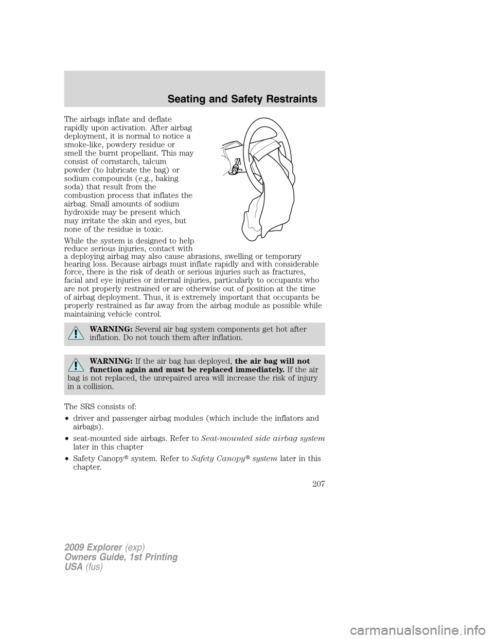 FORD EXPLORER 2009 4.G Owners Manual The airbags inflate and deflate
rapidly upon activation. After airbag
deployment, it is normal to notice a
smoke-like, powdery residue or
smell the burnt propellant. This may
consist of cornstarch, ta