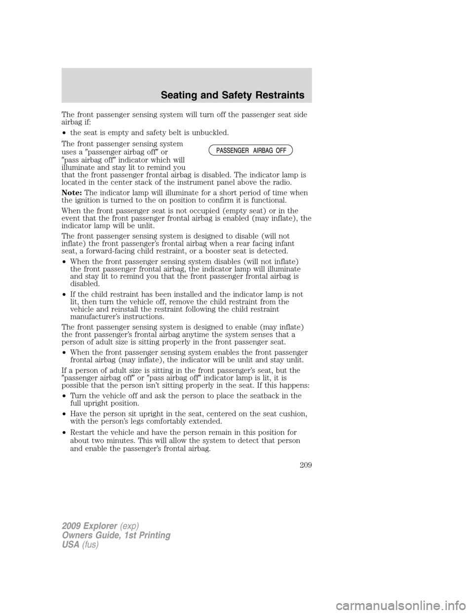 FORD EXPLORER 2009 4.G Owners Manual The front passenger sensing system will turn off the passenger seat side
airbag if:
•the seat is empty and safety belt is unbuckled.
The front passenger sensing system
uses apassenger airbag offor