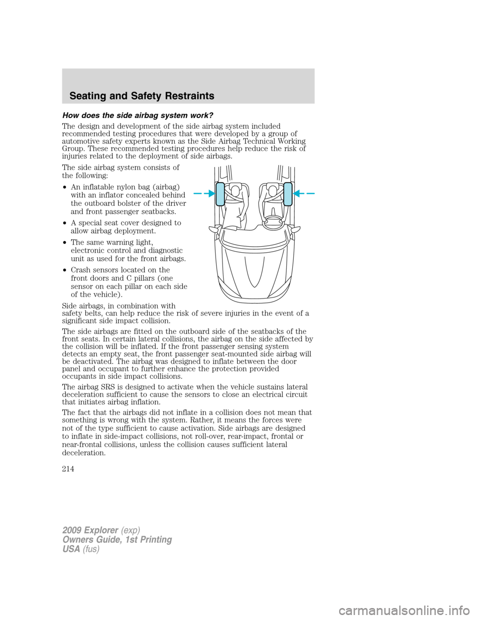 FORD EXPLORER 2009 4.G Owners Manual How does the side airbag system work?
The design and development of the side airbag system included
recommended testing procedures that were developed by a group of
automotive safety experts known as 