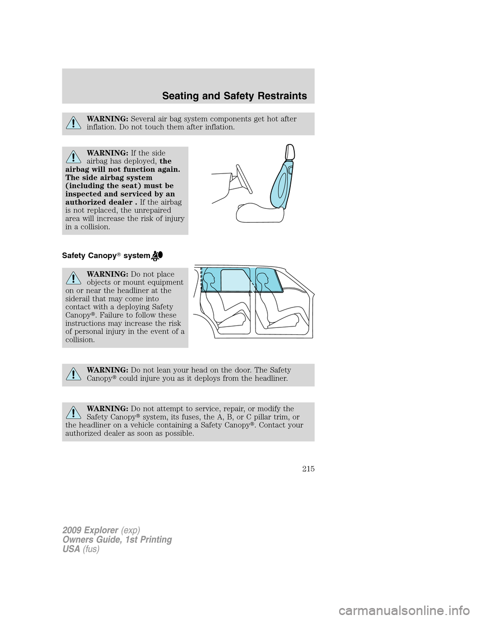 FORD EXPLORER 2009 4.G Owners Manual WARNING:Several air bag system components get hot after
inflation. Do not touch them after inflation.
WARNING:If the side
airbag has deployed,the
airbag will not function again.
The side airbag system