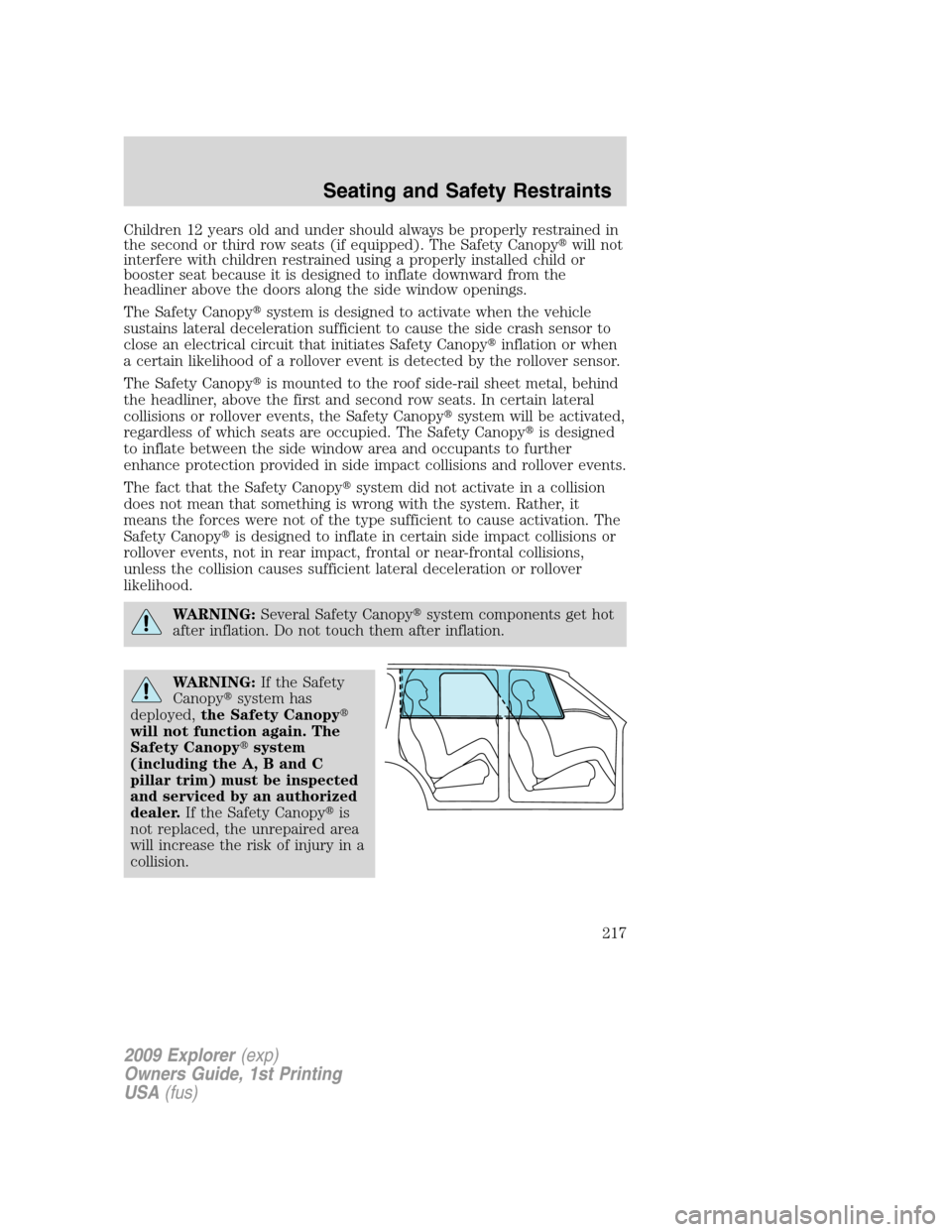 FORD EXPLORER 2009 4.G Owners Manual Children 12 years old and under should always be properly restrained in
the second or third row seats (if equipped). The Safety Canopywill not
interfere with children restrained using a properly inst