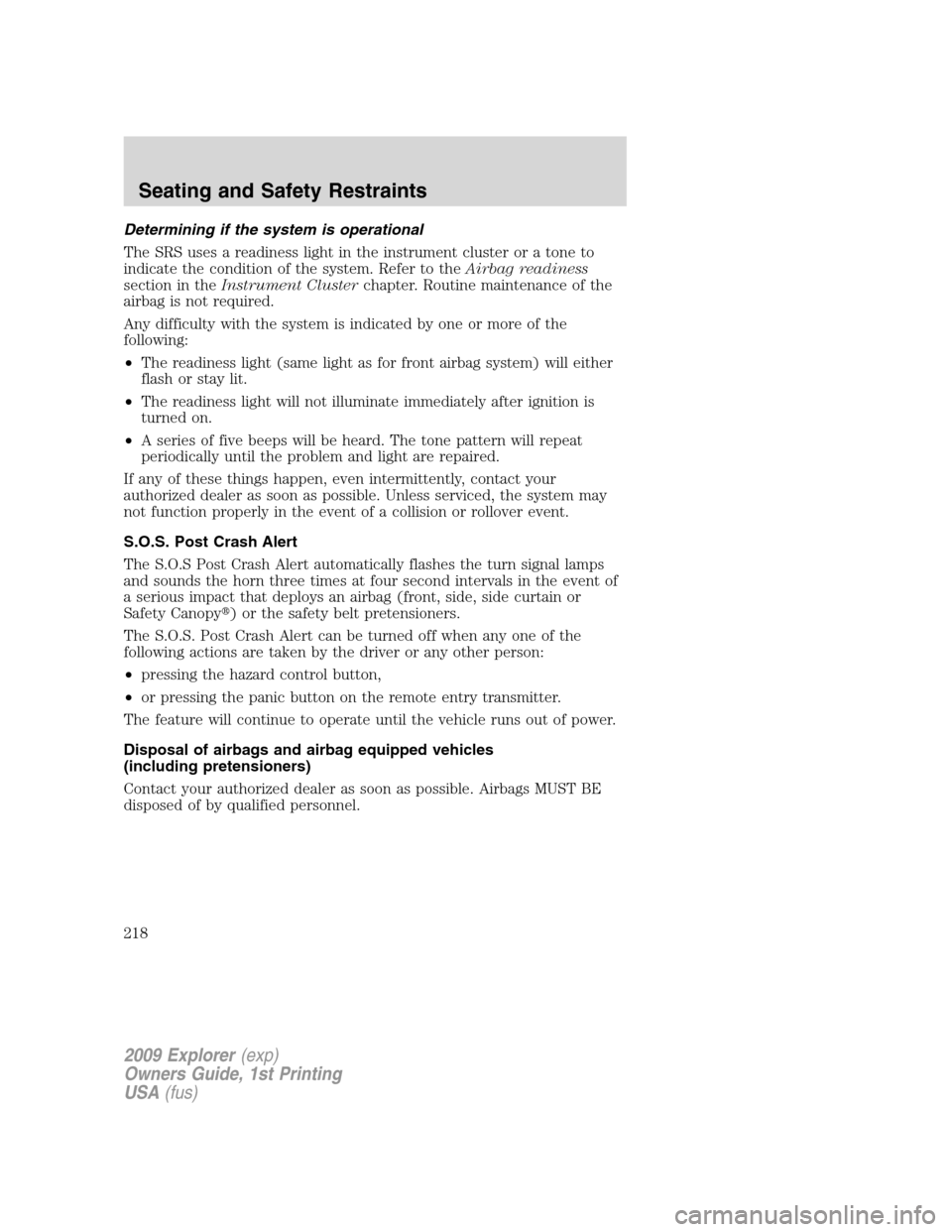 FORD EXPLORER 2009 4.G Owners Manual Determining if the system is operational
The SRS uses a readiness light in the instrument cluster or a tone to
indicate the condition of the system. Refer to theAirbag readiness
section in theInstrume
