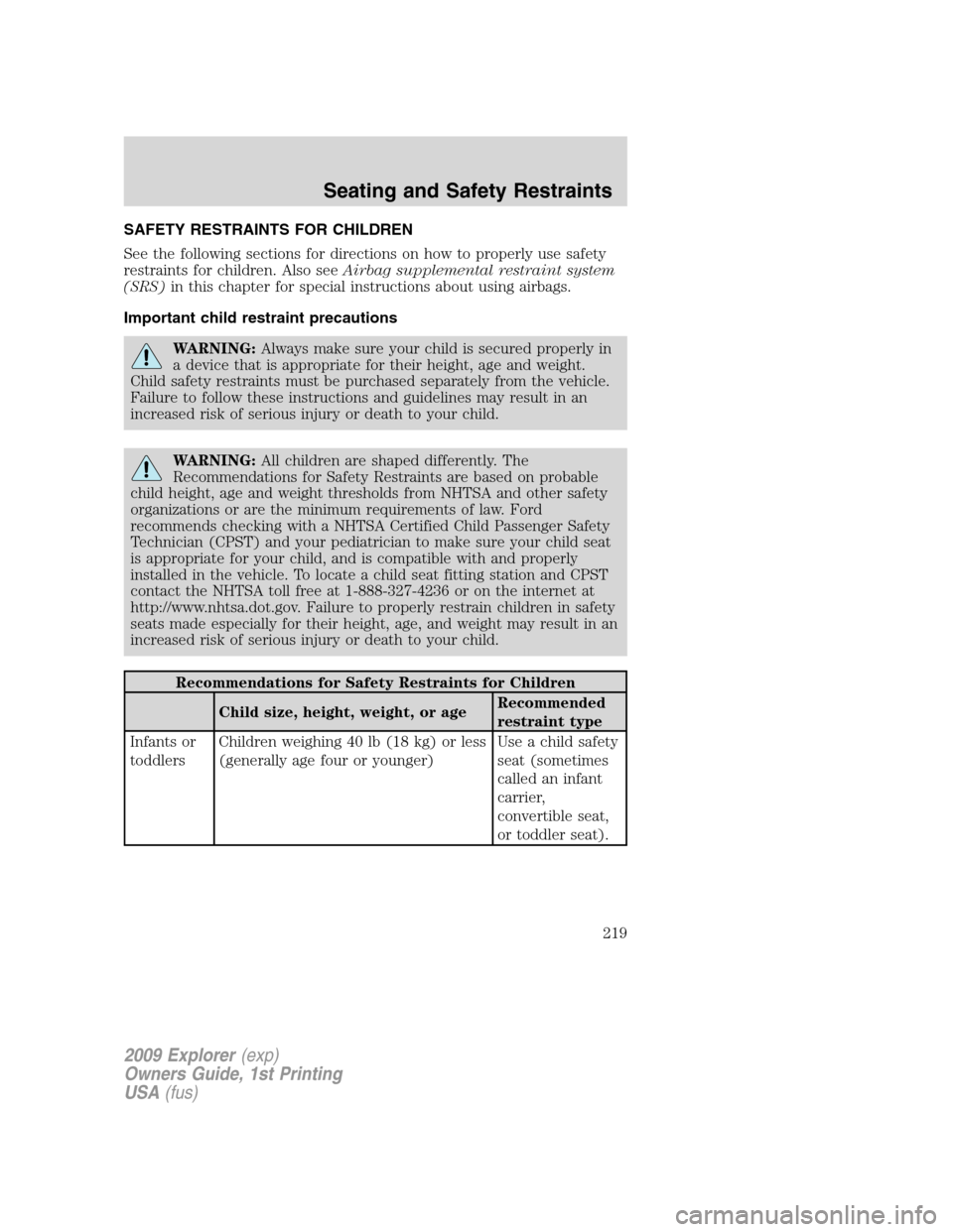 FORD EXPLORER 2009 4.G Owners Manual SAFETY RESTRAINTS FOR CHILDREN
See the following sections for directions on how to properly use safety
restraints for children. Also seeAirbag supplemental restraint system
(SRS)in this chapter for sp