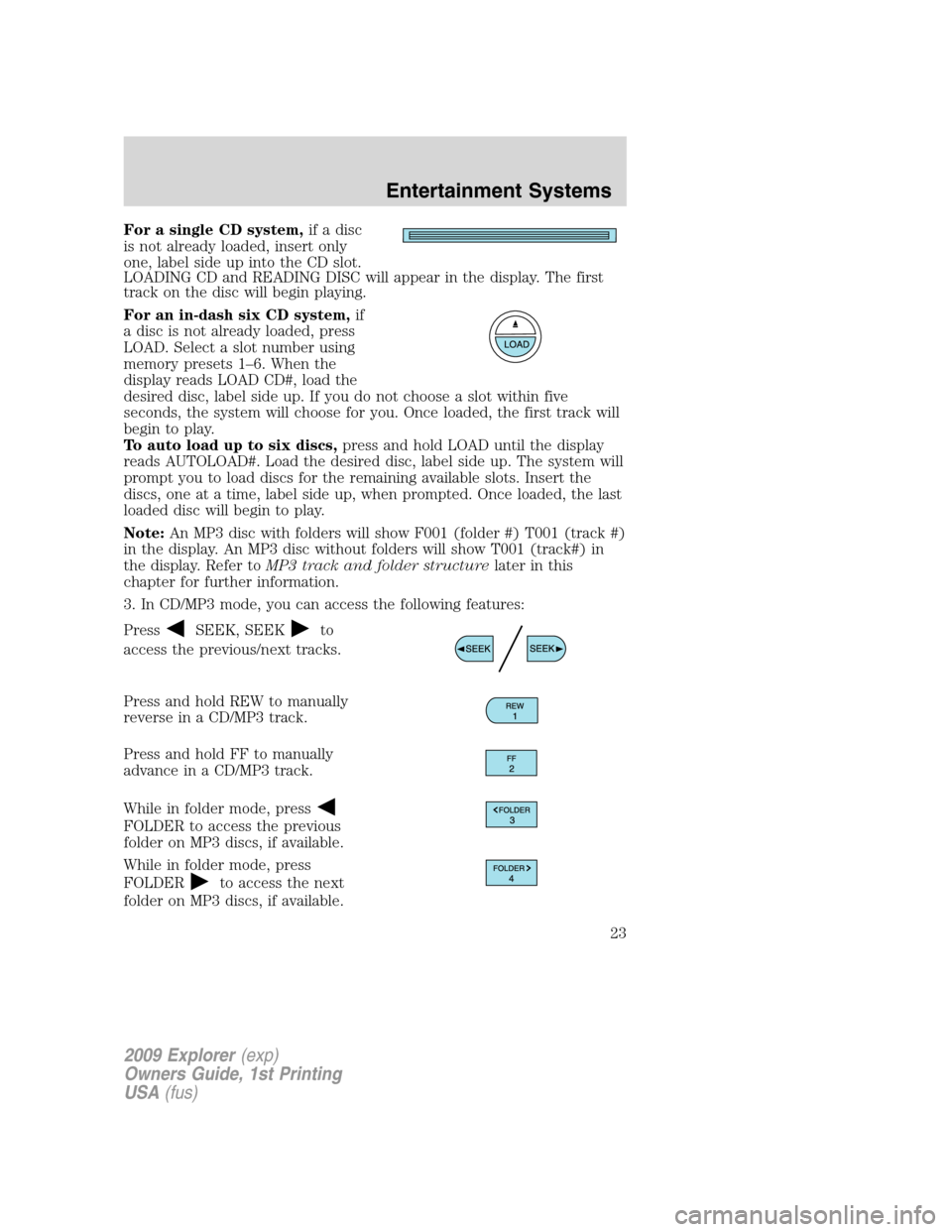 FORD EXPLORER 2009 4.G Owners Manual For a single CD system,if a disc
is not already loaded, insert only
one, label side up into the CD slot.
LOADING CD and READING DISC will appear in the display. The first
track on the disc will begin FORD EXPLORER 2009 4.G Owners Manual For a single CD system,if a disc
is not already loaded, insert only
one, label side up into the CD slot.
LOADING CD and READING DISC will appear in the display. The first
track on the disc will begin