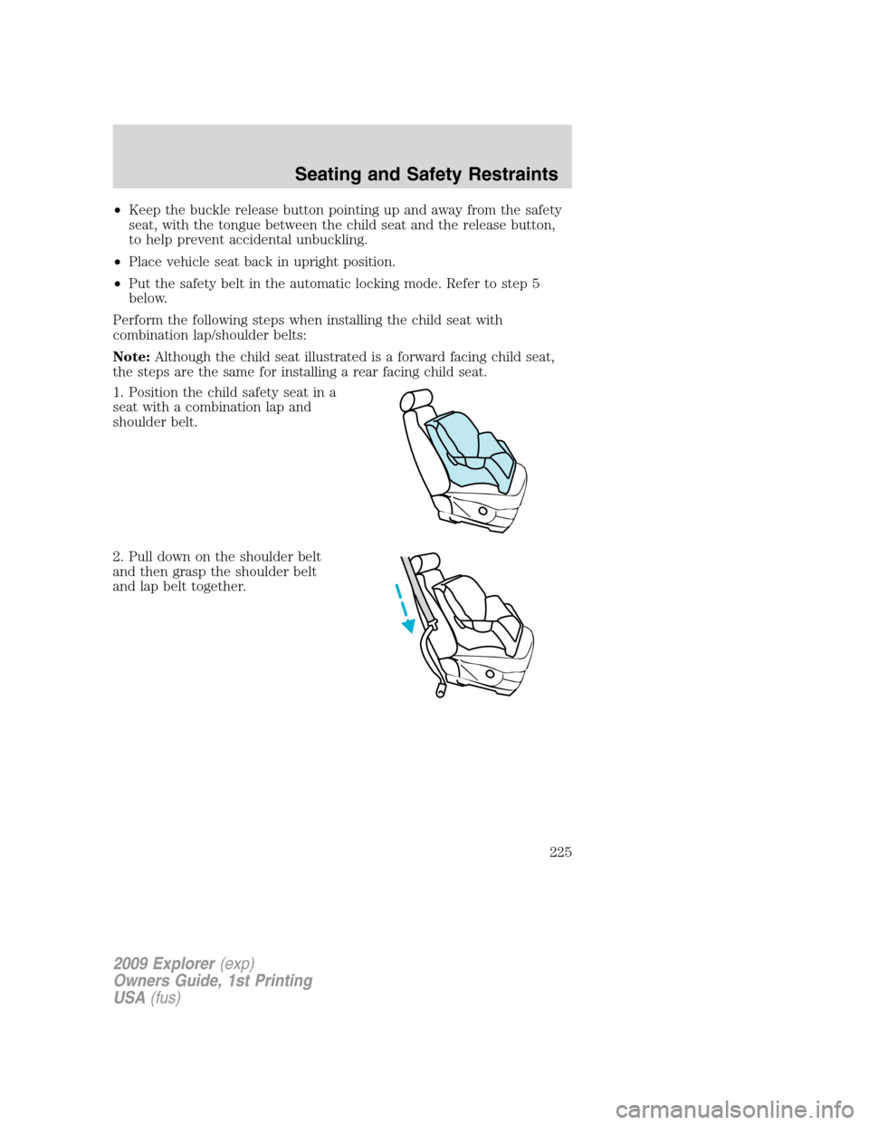 FORD EXPLORER 2009 4.G Owners Manual •Keep the buckle release button pointing up and away from the safety
seat, with the tongue between the child seat and the release button,
to help prevent accidental unbuckling.
•Place vehicle seat FORD EXPLORER 2009 4.G Owners Manual •Keep the buckle release button pointing up and away from the safety
seat, with the tongue between the child seat and the release button,
to help prevent accidental unbuckling.
•Place vehicle seat