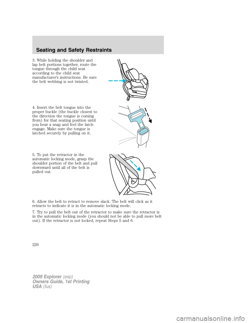 FORD EXPLORER 2009 4.G Owners Manual 3. While holding the shoulder and
lap belt portions together, route the
tongue through the child seat
according to the child seat
manufacturer’s instructions. Be sure
the belt webbing is not twisted FORD EXPLORER 2009 4.G Owners Manual 3. While holding the shoulder and
lap belt portions together, route the
tongue through the child seat
according to the child seat
manufacturer’s instructions. Be sure
the belt webbing is not twisted