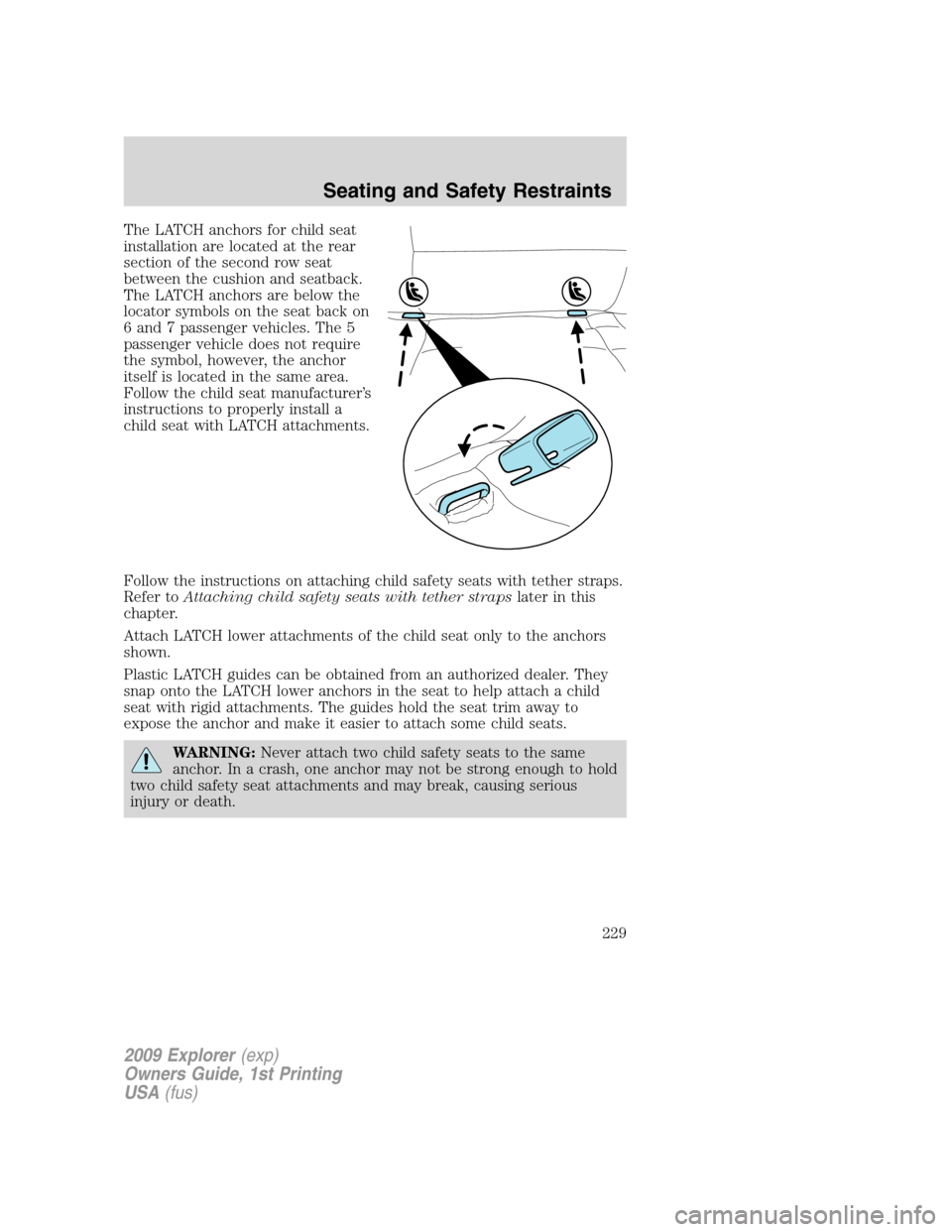 FORD EXPLORER 2009 4.G Owners Manual The LATCH anchors for child seat
installation are located at the rear
section of the second row seat
between the cushion and seatback.
The LATCH anchors are below the
locator symbols on the seat back FORD EXPLORER 2009 4.G Owners Manual The LATCH anchors for child seat
installation are located at the rear
section of the second row seat
between the cushion and seatback.
The LATCH anchors are below the
locator symbols on the seat back