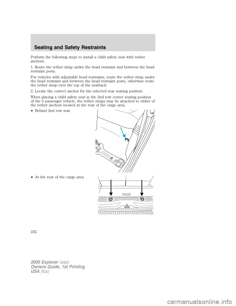 FORD EXPLORER 2009 4.G Owners Manual Perform the following steps to install a child safety seat with tether
anchors:
1. Route the tether strap under the head restraint and between the head
restraint posts.
For vehicles with adjustable he FORD EXPLORER 2009 4.G Owners Manual Perform the following steps to install a child safety seat with tether
anchors:
1. Route the tether strap under the head restraint and between the head
restraint posts.
For vehicles with adjustable he