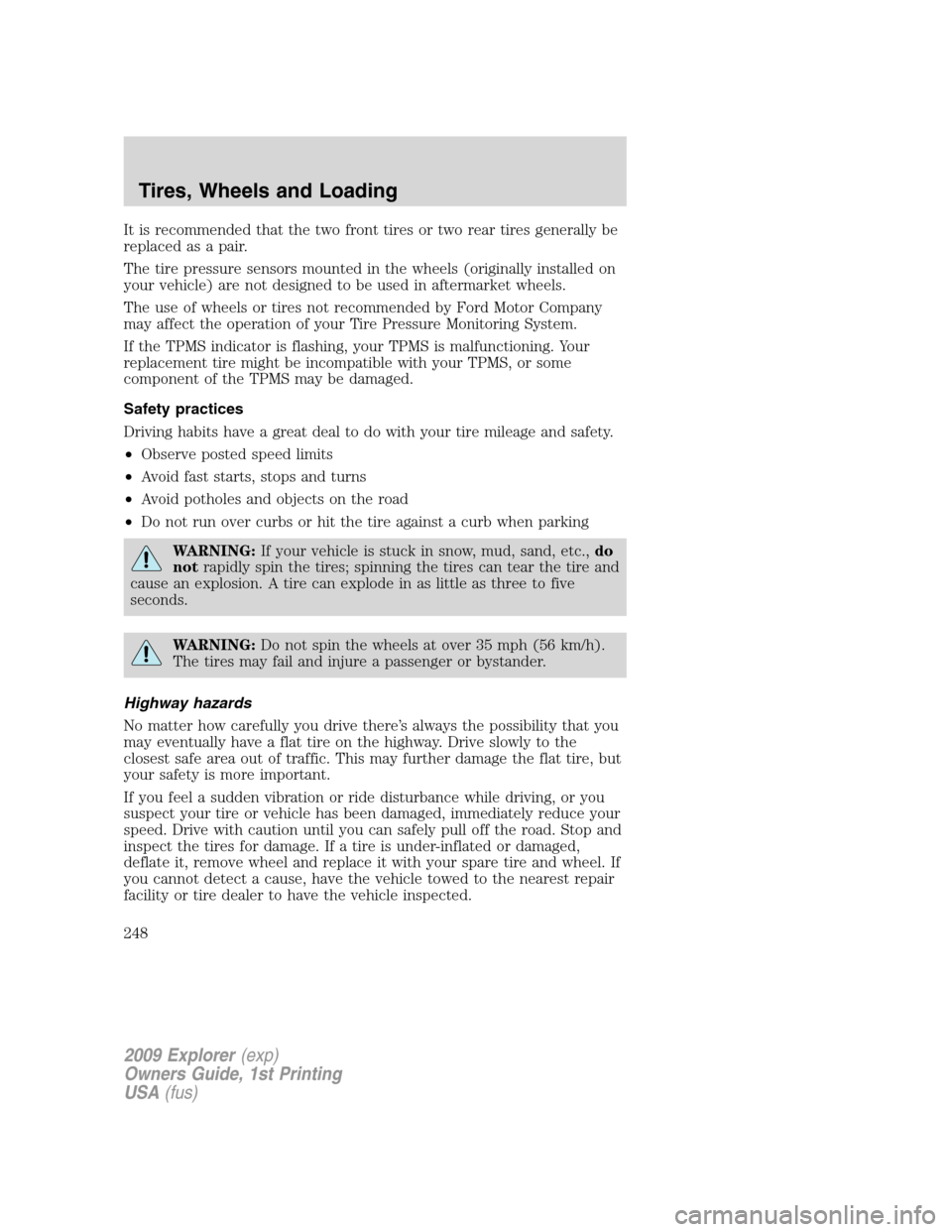 FORD EXPLORER 2009 4.G Owners Manual It is recommended that the two front tires or two rear tires generally be
replaced as a pair.
The tire pressure sensors mounted in the wheels (originally installed on
your vehicle) are not designed to