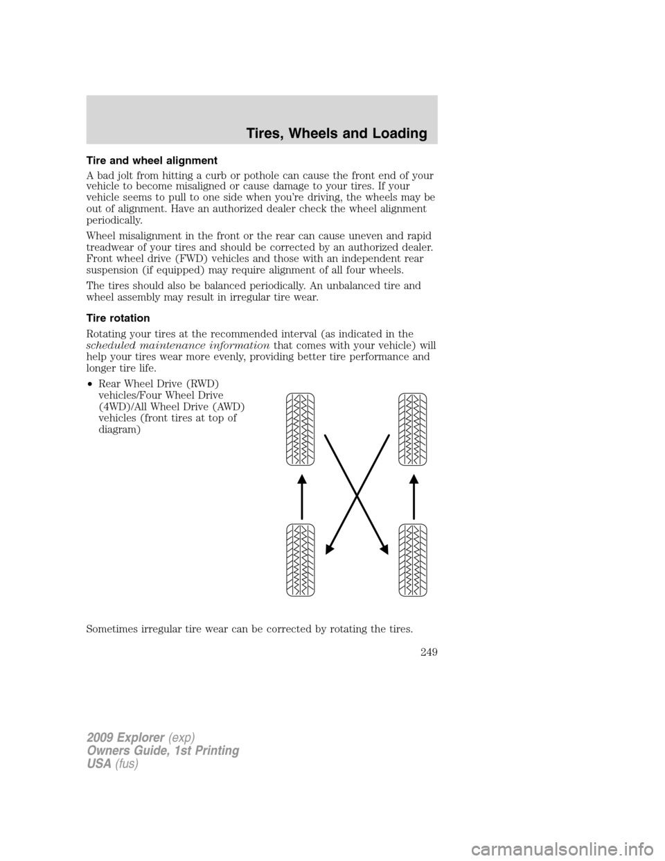 FORD EXPLORER 2009 4.G Owners Manual Tire and wheel alignment
A bad jolt from hitting a curb or pothole can cause the front end of your
vehicle to become misaligned or cause damage to your tires. If your
vehicle seems to pull to one side