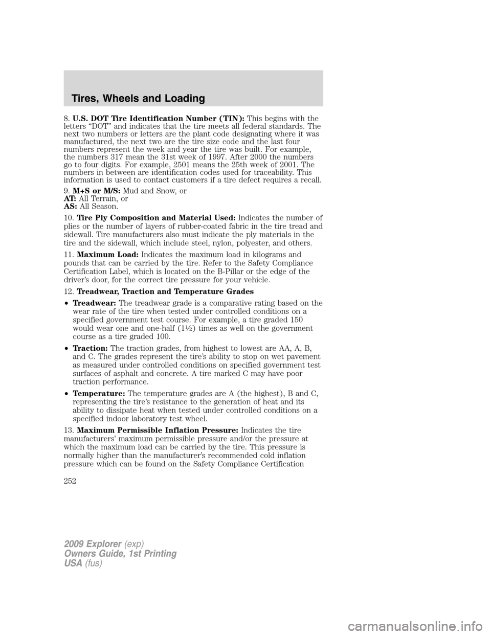 FORD EXPLORER 2009 4.G Owners Manual 8.U.S. DOT Tire Identification Number (TIN):This begins with the
letters “DOT” and indicates that the tire meets all federal standards. The
next two numbers or letters are the plant code designati FORD EXPLORER 2009 4.G Owners Manual 8.U.S. DOT Tire Identification Number (TIN):This begins with the
letters “DOT” and indicates that the tire meets all federal standards. The
next two numbers or letters are the plant code designati
