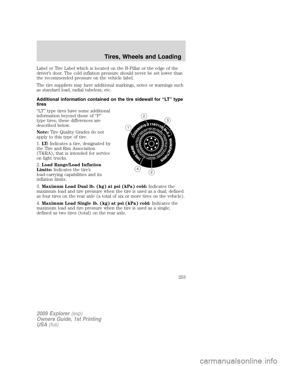 FORD EXPLORER 2009 4.G Owners Manual Label or Tire Label which is located on the B-Pillar or the edge of the
driver’s door. The cold inflation pressure should never be set lower than
the recommended pressure on the vehicle label.
The t FORD EXPLORER 2009 4.G Owners Manual Label or Tire Label which is located on the B-Pillar or the edge of the
driver’s door. The cold inflation pressure should never be set lower than
the recommended pressure on the vehicle label.
The t