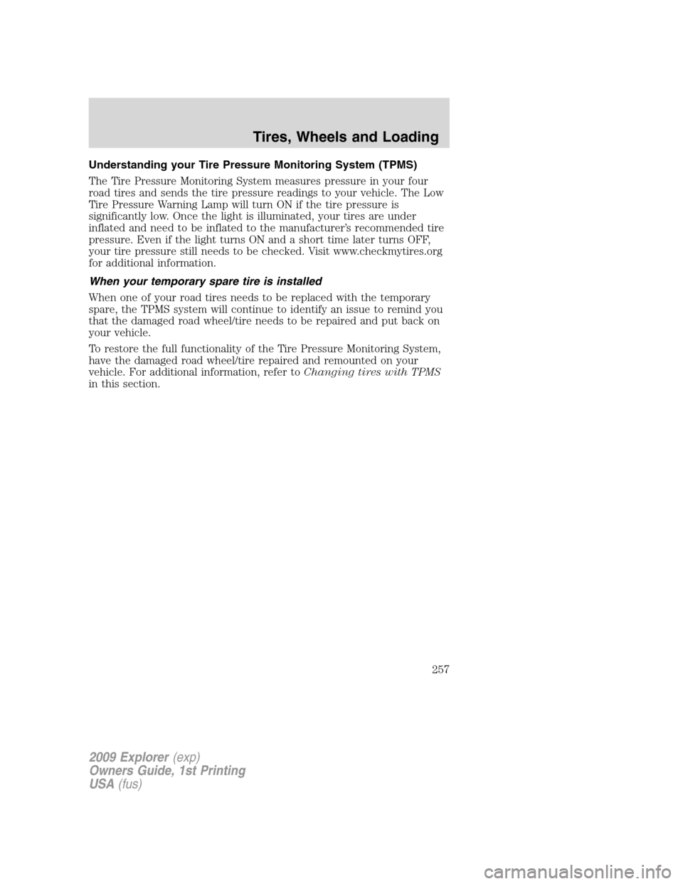 FORD EXPLORER 2009 4.G Owners Manual Understanding your Tire Pressure Monitoring System (TPMS)
The Tire Pressure Monitoring System measures pressure in your four
road tires and sends the tire pressure readings to your vehicle. The Low
Ti