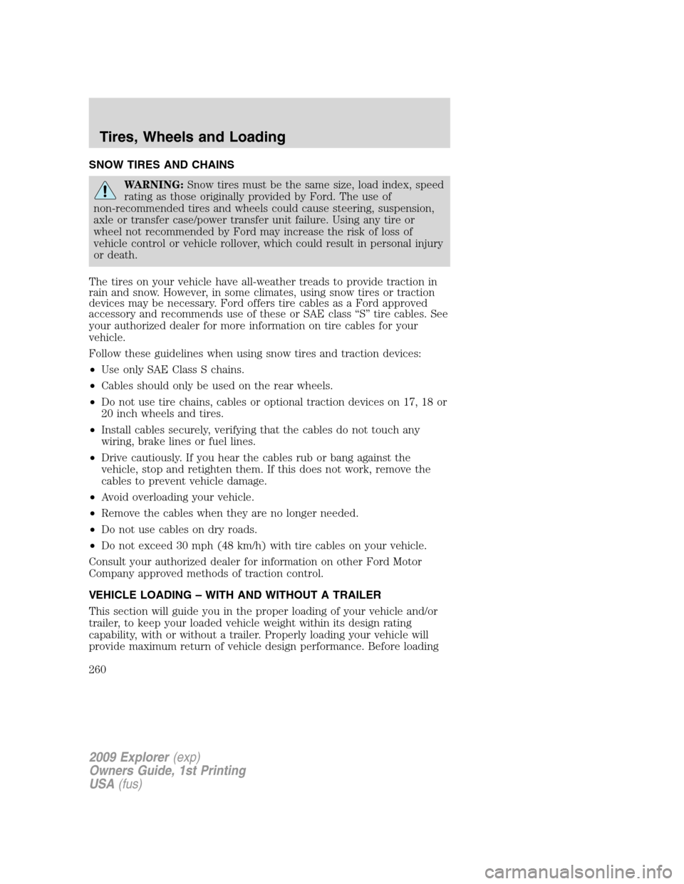 FORD EXPLORER 2009 4.G Owners Manual SNOW TIRES AND CHAINS
WARNING:Snow tires must be the same size, load index, speed
rating as those originally provided by Ford. The use of
non-recommended tires and wheels could cause steering, suspens FORD EXPLORER 2009 4.G Owners Manual SNOW TIRES AND CHAINS
WARNING:Snow tires must be the same size, load index, speed
rating as those originally provided by Ford. The use of
non-recommended tires and wheels could cause steering, suspens