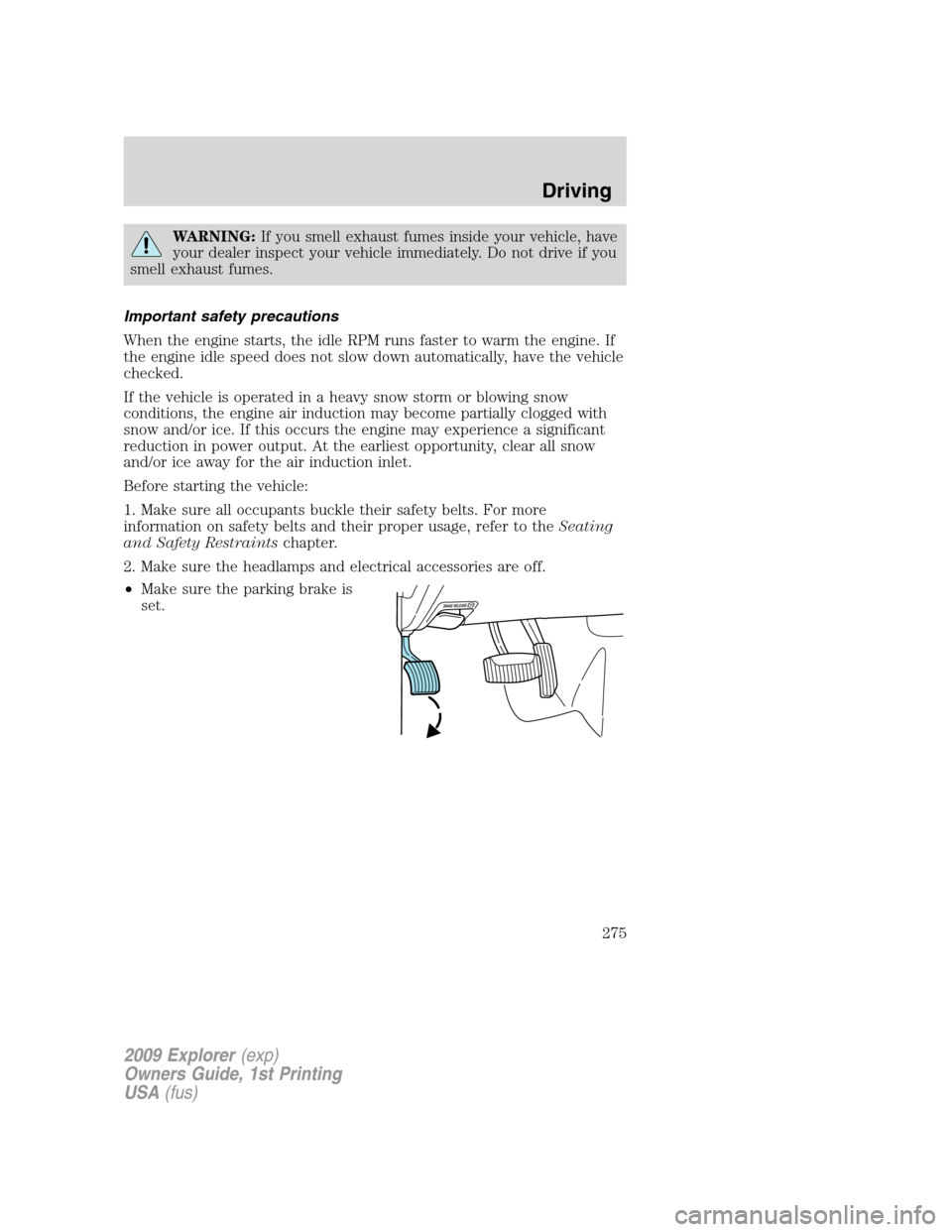 FORD EXPLORER 2009 4.G Owners Manual WARNING:If you smell exhaust fumes inside your vehicle, have
your dealer inspect your vehicle immediately. Do not drive if you
smell exhaust fumes.
Important safety precautions
When the engine starts, FORD EXPLORER 2009 4.G Owners Manual WARNING:If you smell exhaust fumes inside your vehicle, have
your dealer inspect your vehicle immediately. Do not drive if you
smell exhaust fumes.
Important safety precautions
When the engine starts,